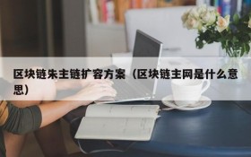区块链朱主链扩容方案(区块链主网是什么意思)