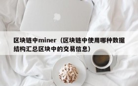 区块链中miner(区块链中使用哪种数据结构汇总区块中的交易信息)
