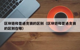 区块链和普通竞猜的区别(区块链和普通竞猜的区别在哪)