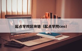 起点学院区块链(起点学院ceo)