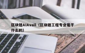 区块链AIAvail（区块链工程专业是干什么的）