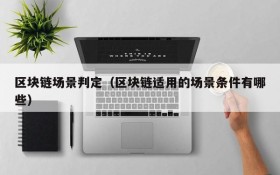 区块链场景判定（区块链适用的场景条件有哪些）