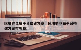 区块链竞猜平台搭建方案(区块链竞猜平台搭建方案有哪些)