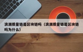 浪潮质量链是区块链吗(浪潮质量链是区块链吗为什么)