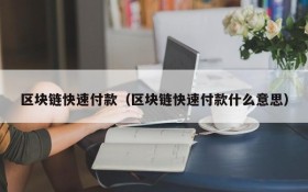 区块链快速付款(区块链快速付款什么意思)
