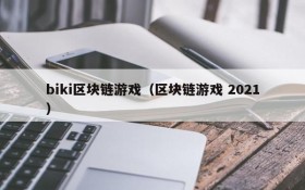 biki区块链游戏(区块链游戏 2021)