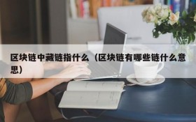 区块链中藏链指什么(区块链有哪些链什么意思)