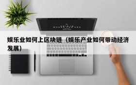 娱乐业如何上区块链(娱乐产业如何带动经济发展)
