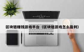 区块链赚钱游戏平台(区块链游戏怎么盈利)