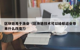 区块链用于渔业(区块链技术可以给航运业带来什么改变?)
