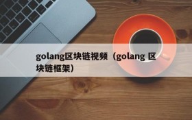 golang区块链视频(golang 区块链框架)