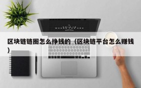 区块链链圈怎么挣钱的(区块链平台怎么赚钱)