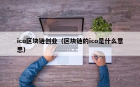 ico区块链创业(区块链的ico是什么意思)