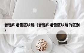 智链和迅雷区块链(智链和迅雷区块链的区别)