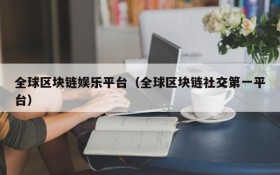 全球区块链娱乐平台(全球区块链社交第一平台)