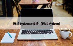区块链demo模块(区块链dcm)