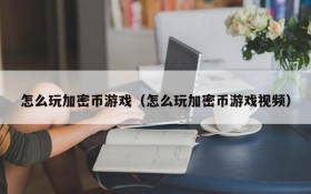 怎么玩加密币游戏(怎么玩加密币游戏视频)