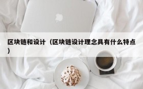 区块链和设计(区块链设计理念具有什么特点)