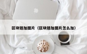 区块链加图片(区块链加图片怎么加)