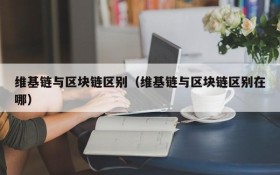 维基链与区块链区别（维基链与区块链区别在哪）