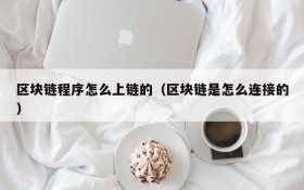 区块链程序怎么上链的(区块链是怎么连接的)