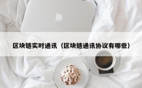 区块链实时通讯(区块链通讯协议有哪些)