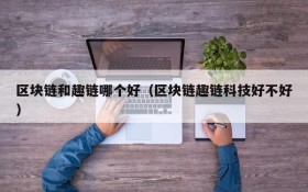 区块链和趣链哪个好(区块链趣链科技好不好)