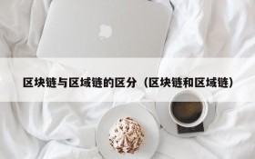 区块链与区域链的区分(区块链和区域链)