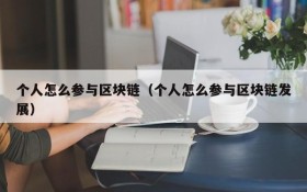 个人怎么参与区块链(个人怎么参与区块链发展)