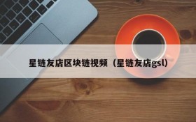 星链友店区块链视频(星链友店gsl)