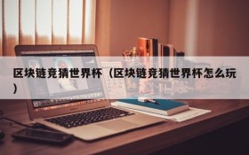 区块链竞猜世界杯（区块链竞猜世界杯怎么玩）