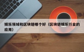 娱乐领域和区块链哪个好(区块链娱乐行业的应用)