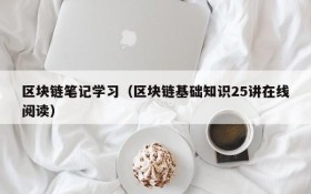 区块链笔记学习(区块链基础知识25讲在线阅读)