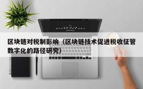 区块链对税制影响(区块链技术促进税收征管数字化的路径研究)