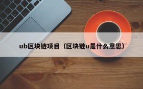 ub区块链项目(区块链u是什么意思)