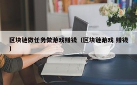 区块链做任务做游戏赚钱(区块链游戏 赚钱)