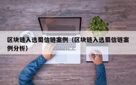 区块链入选蜀信链案例(区块链入选蜀信链案例分析)