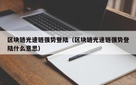 区块链光速链强势登陆(区块链光速链强势登陆什么意思)
