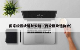 国家级区块链长安链（西安区块链协会）