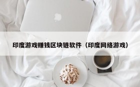印度游戏赚钱区块链软件(印度网络游戏)