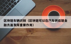 区块链车辆识别(区块链可以在汽车供应链金融方面发挥重要作用)