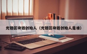 光链区块链创始人(光链区块链创始人是谁)