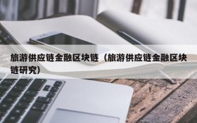 旅游供应链金融区块链(旅游供应链金融区块链研究)