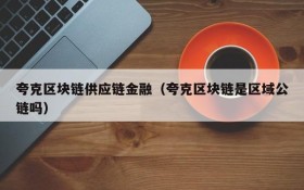 夸克区块链供应链金融(夸克区块链是区域公链吗)