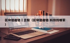 区块链趣链摡念股(区块链趣链 科技找哪家)