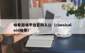 哈希游戏平台官网入口(classicaloid哈希)