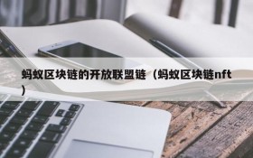 蚂蚁区块链的开放联盟链(蚂蚁区块链nft)