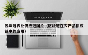区块链农业供应链图片(区块链在农产品供应链中的应用)