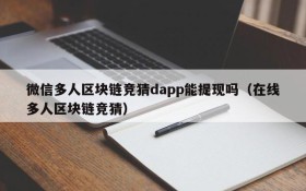微信多人区块链竞猜dapp能提现吗(在线多人区块链竞猜)