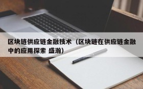 区块链供应链金融技术（区块链在供应链金融中的应用探索 盛瀚）
